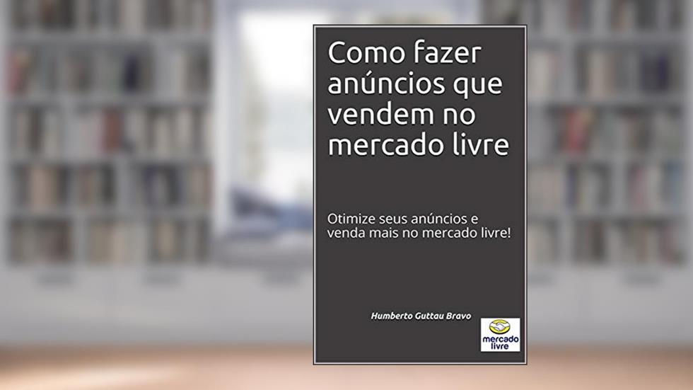 Como fazer anúncios que vendem no mercado livre: Otimize seus anúncios e venda mais no mercado livre!, do autor Humberto Guttau Bravo