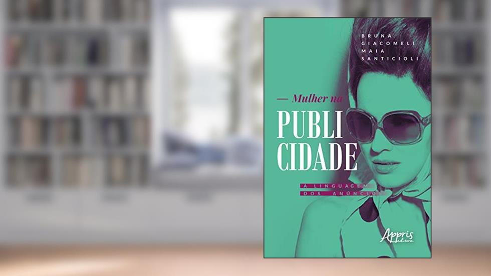 Mulher na publicidade: a linguagem dos anúncios, do autor Bruna Giacomeli Maia Santicioli
