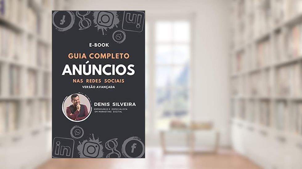 Guia Completo de Anúncios nas Redes Sociais: Livro Digital completo, do autor Denis Silveira