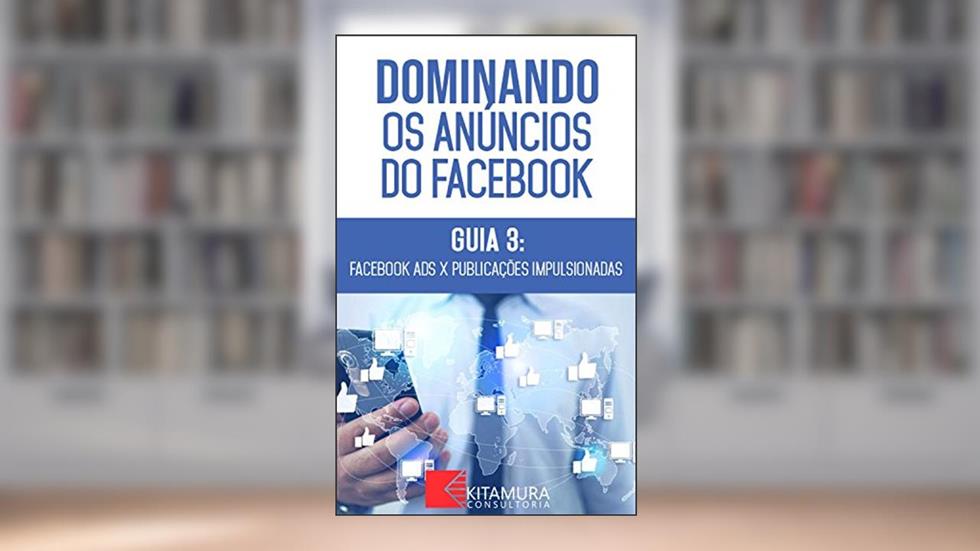 Facebook Ads versus Publicações Impulsionadas: Descubra os métodos e técnicas utilizados pelos anunciantes de sucesso no Facebook (Dominando os Anúncios do Facebook Livro 3), do autor MEI Na Internet