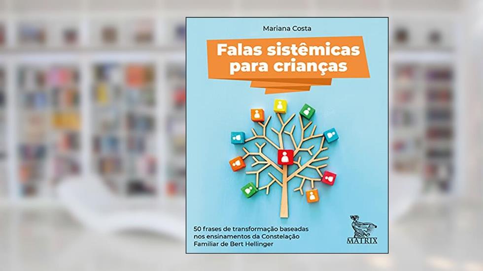 Falas sistêmicas para crianças: 50 frases de transformação baseadas nos ensinamentos da Constelação Familiar de Bert Hellinger, do autor Mariana Costa