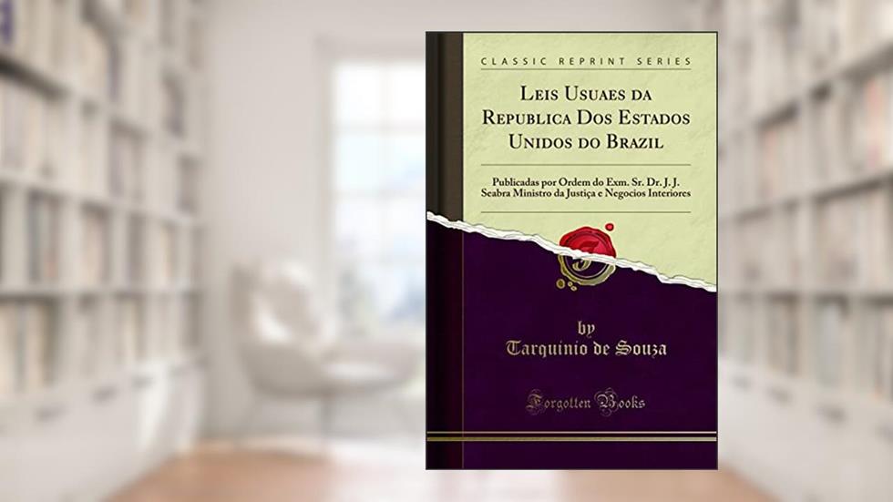 Leis Usuaes da Republica Dos Estados Unidos do Brazil: Publicadas por Ordem do Exm. Sr. Dr. J. J. Seabra Ministro da Justiça e Negocios Interiores (Classic Reprint), do autor Tarquinio de Souza