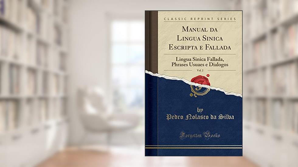Manual da Lingua Sinica Escripta e Fallada, Vol. 2: Lingua Sinica Fallada, Phrases Usuaes e Dialogos (Classic Reprint), do autor Pedro Nolasco da Silva