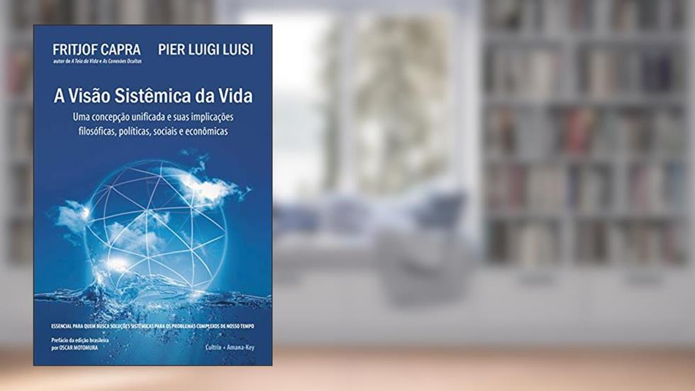 A Visão Sistêmica da Vida: uma Concepção Unificada e Suas Implicações Filosóficas, Políticas, Sociais e Econômicas, do autor Fritjof Capra; Pier Luigi Luisi