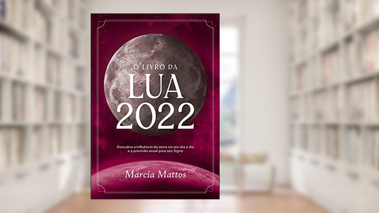 O livro da Lua 2022: Descubra a influência do astro no seu dia a dia e a previsão anual para seu Signo, do autor Marcia Mattos