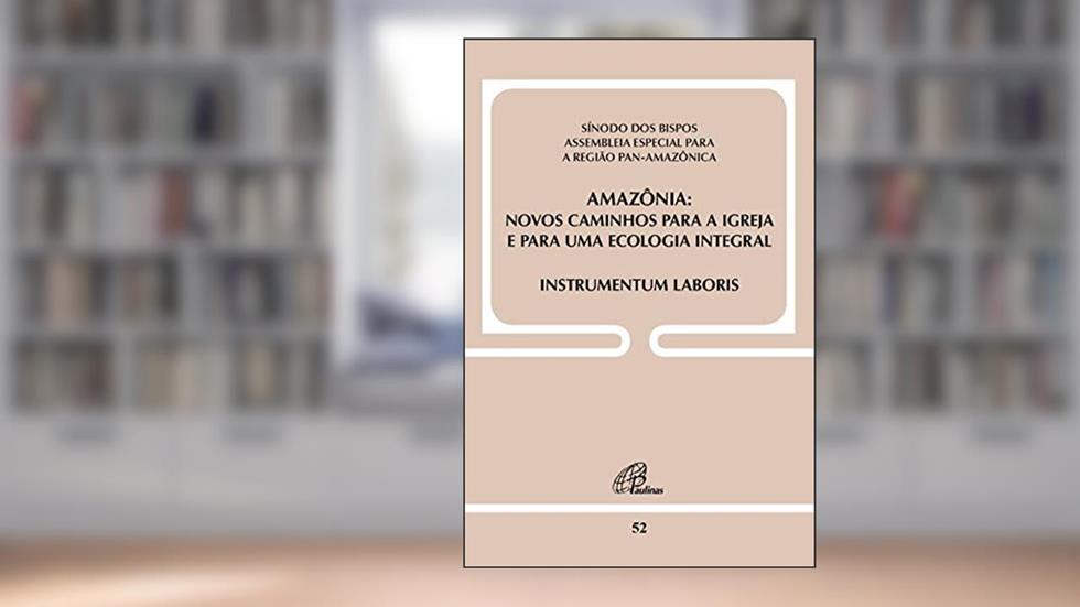 Amazônia - Novos caminhos para a Igreja e para uma ecologia integral -Doc 52: Instrumentum Laboris, do autor Sínodo dos Bispos
