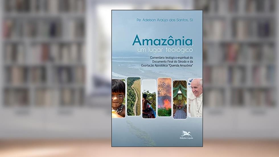 Amazônia, um lugar teológico: Comentário teológico-espiritual do Documento Final do Sínodo e da Exortação Apostólica "Querida Amazônia", do autor Adelson Araújo dos Santos