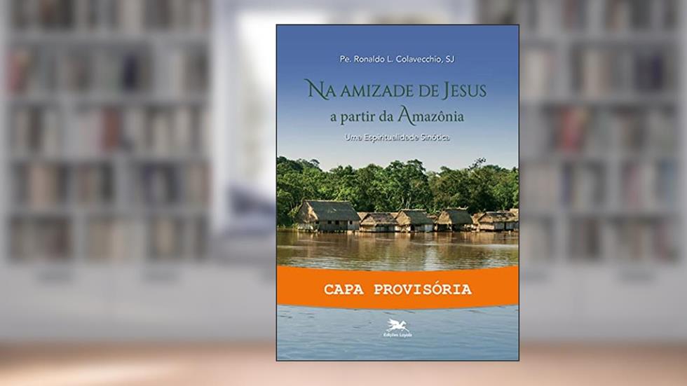 Na amizade de Jesus a partir da Amazônia, do autor Pe. Ronaldo L. Colavecchio