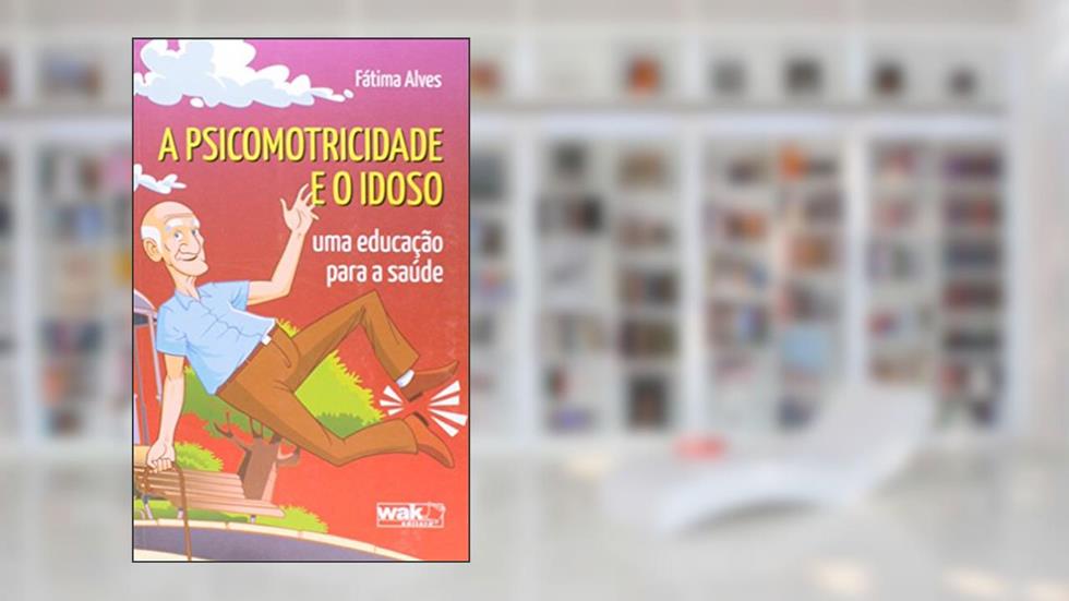A Psicomotricidade e o Idoso, do autor Fátima Alves