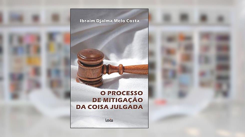 O Processo De Mitigação Da Coisa Julgada, do autor Ibraim Djalma Melo Costa