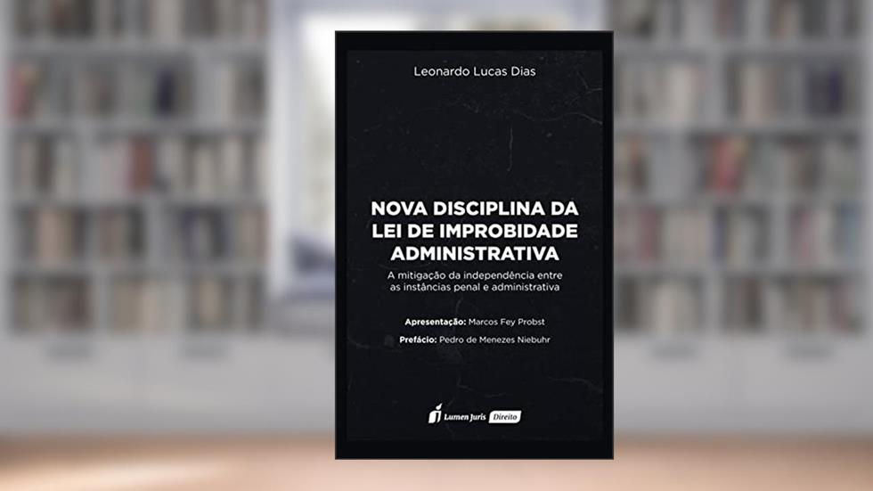 Nova Disciplina da Lei de Improbidade Administrativa: A mitigação da independência entre as instâncias penal e administrativa, do autor Leonardo Lucas Dias