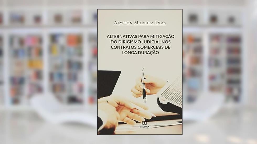 Alternativas para mitigação do dirigismo judicial nos contratos comerciais de longa duração, do autor Alysson Moreira Dias
