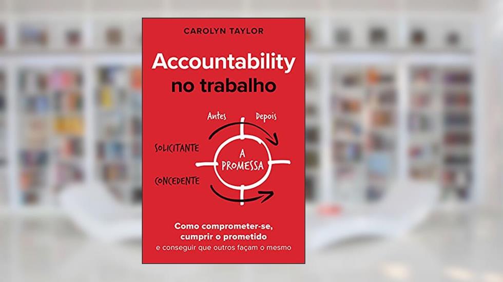 Accountability no trabalho: Como comprometer-se, cumprir o prometido e conseguir que outros façam o mesmo, do autor Carolyn Taylor