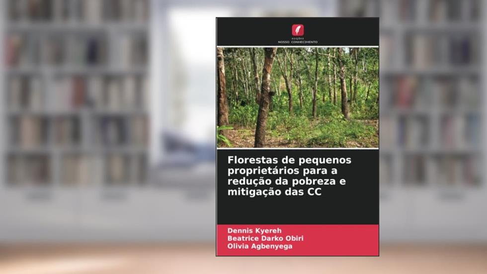 Florestas de pequenos proprietários para a redução da pobreza e mitigação das CC, do autor Dennis Kyereh; Beatrice Darko Obiri; Olivia Agbenyega