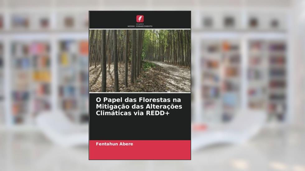 O Papel das Florestas na Mitigação das Alterações Climáticas via REDD+, do autor Fentahun Abere