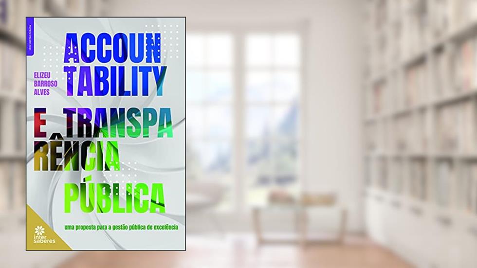 Accountability e transparência pública:: uma proposta para a gestão pública de excelência, do autor Elizeu Barroso Alves
