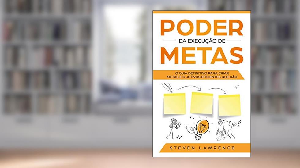 Poder Da Execução De Metas: O Guia Definitivo Para Criar Metas e Objetivos Eficientes Que Dão Resultado, do autor Steven Lawrence