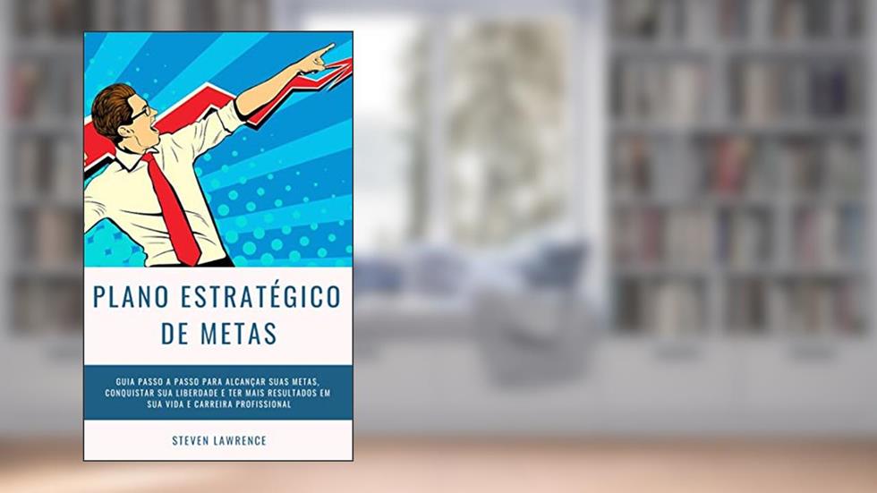 Plano Estratégico De Metas: Guia Passo A Passo Para Alcançar Suas Metas, Conquistar Sua Liberdade E Ter Mais Resultados Em Sua Vida E Carreira Profissional, do autor Steven Lawrence