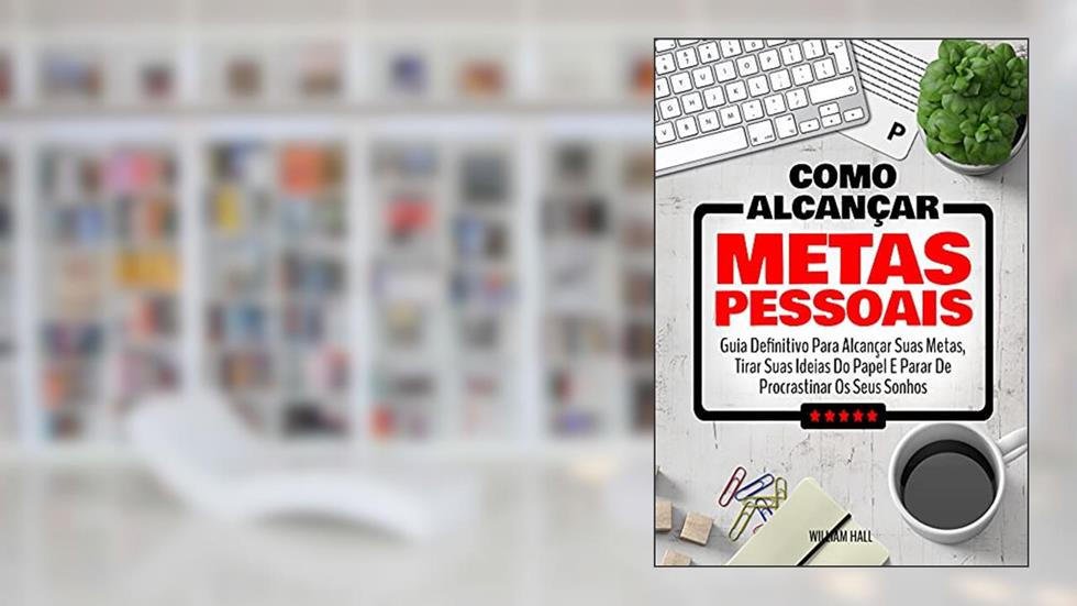Como Alcançar Metas Pessoais: Guia Definitivo Para Alcançar Suas Metas, Tirar Suas Ideias Do Papel E Parar De Procrastinar Os Seus Sonhos, do autor William Hall