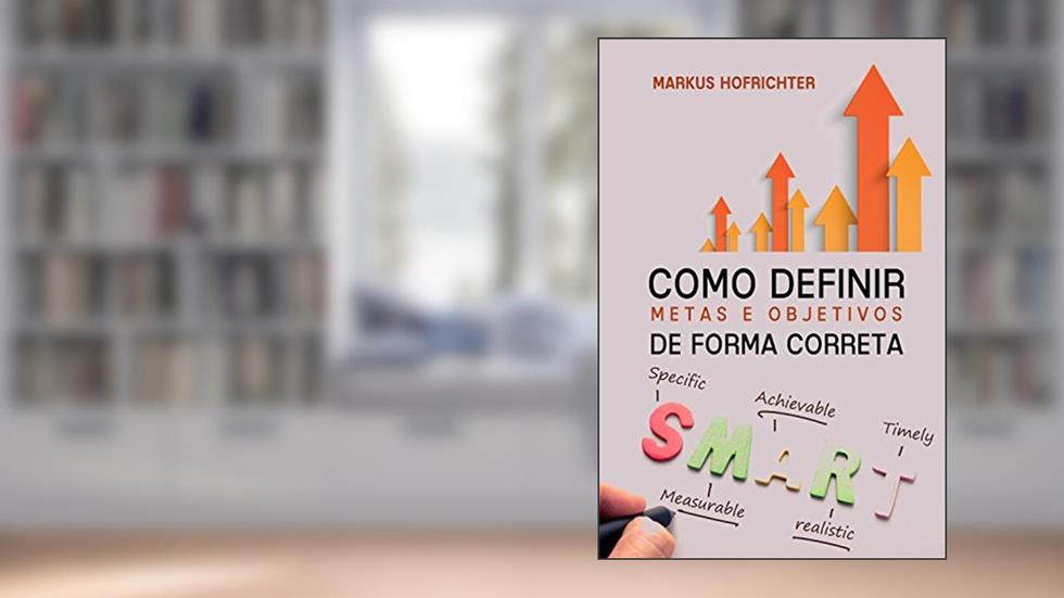 Como criar Metas e Objetivos: de forma correta, do autor Markus Hofrichter