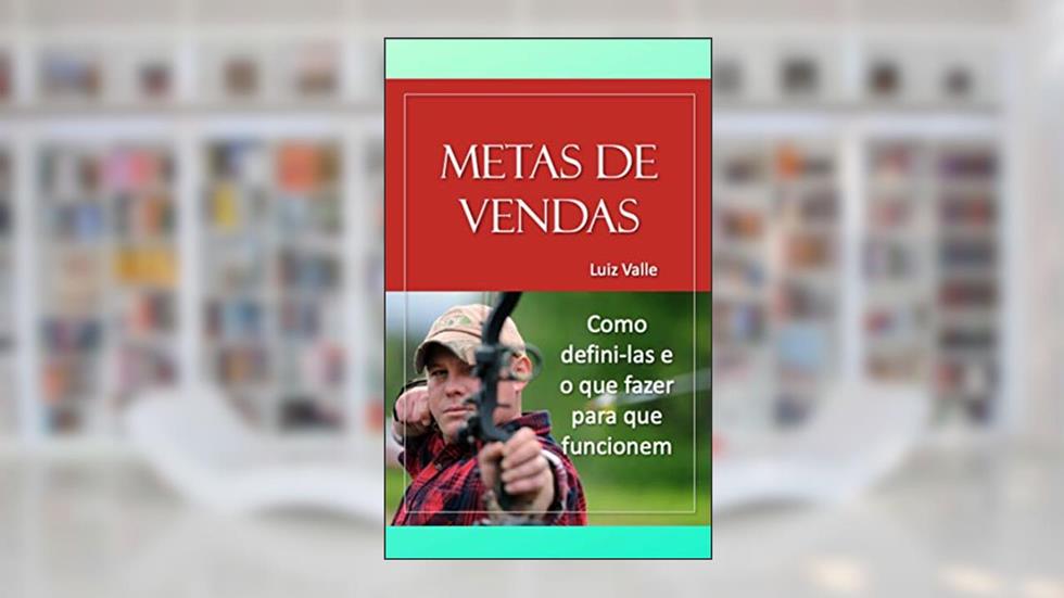 Metas de Venda: Como defini-las e o que fazer para que funcionem, do autor Luiz Valle