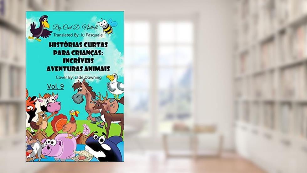 Histórias Curtas Para Crianças: Incríveis Aventuras Animais: Vol. 9, do autor Carl D. Nuttall