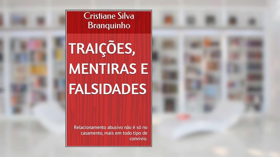 traições, Mentiras e falsidades: Relacionamento abusivo não é só no casamento, mais em todo tipo de convivio., do autor Cristiane Silva Branquinho