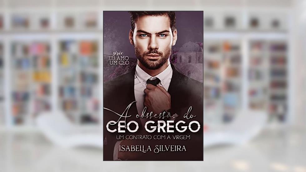 A OBSESSÃO DO CEO GREGO: Um contrato com a Virgem (Eu amo um CEO), do autor Isabella Silveira