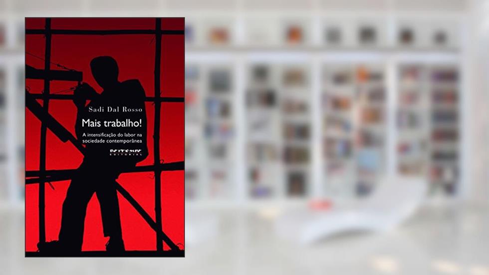 Mais Trabalho!: a Intensificação do Labor na Sociedade Contemporânea, do autor Sadi Dal Rosso