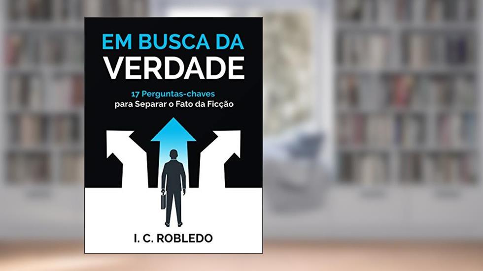 Em Busca da Verdade: 17 Perguntas-chaves Para Separar o Fato da Ficção (Domine Sua Mente, Transforme Sua Vida), do autor I. C. Robledo