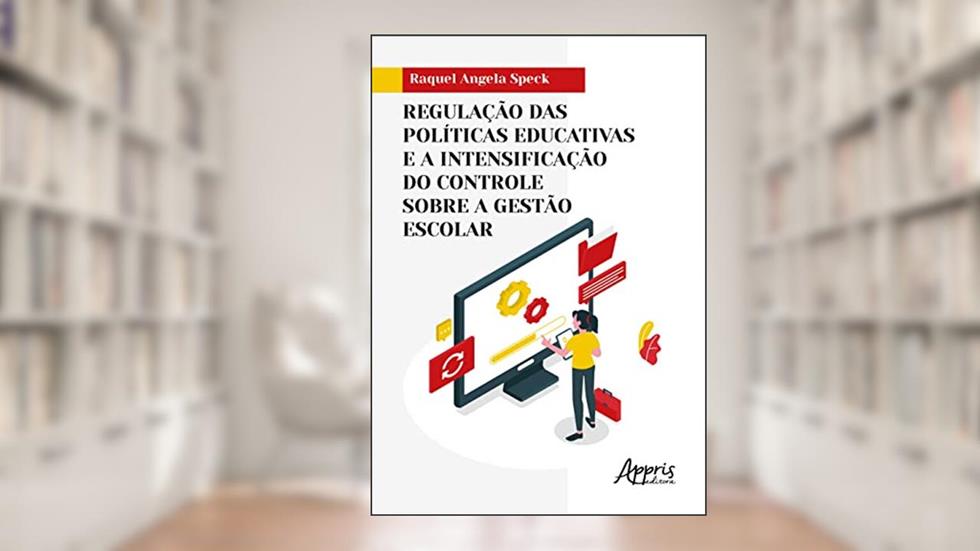 Regulação das Políticas Educativas e a Intensificação do Controle sobre a Gestão Escolar, do autor Raquel Angela Speck