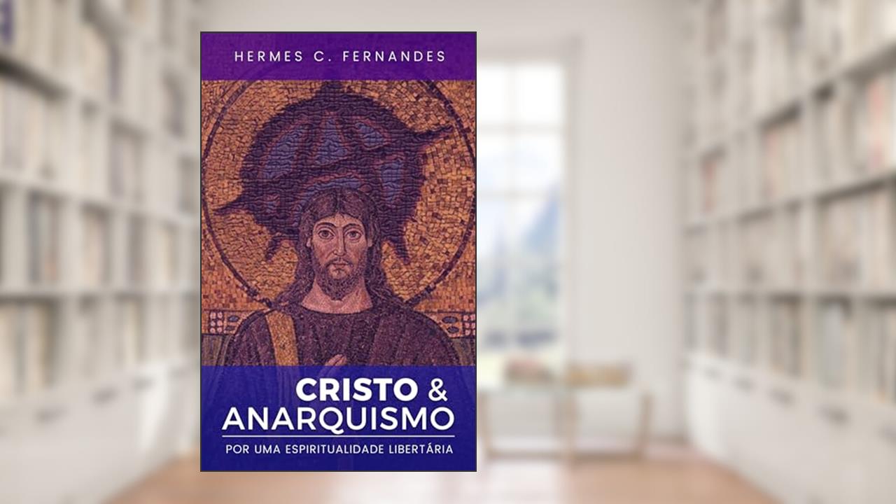 CRISTO & ANARQUISMO: Por uma espiritualidade libertária, sem hierarquias e subserviência, do autor Hermes Fernandes
