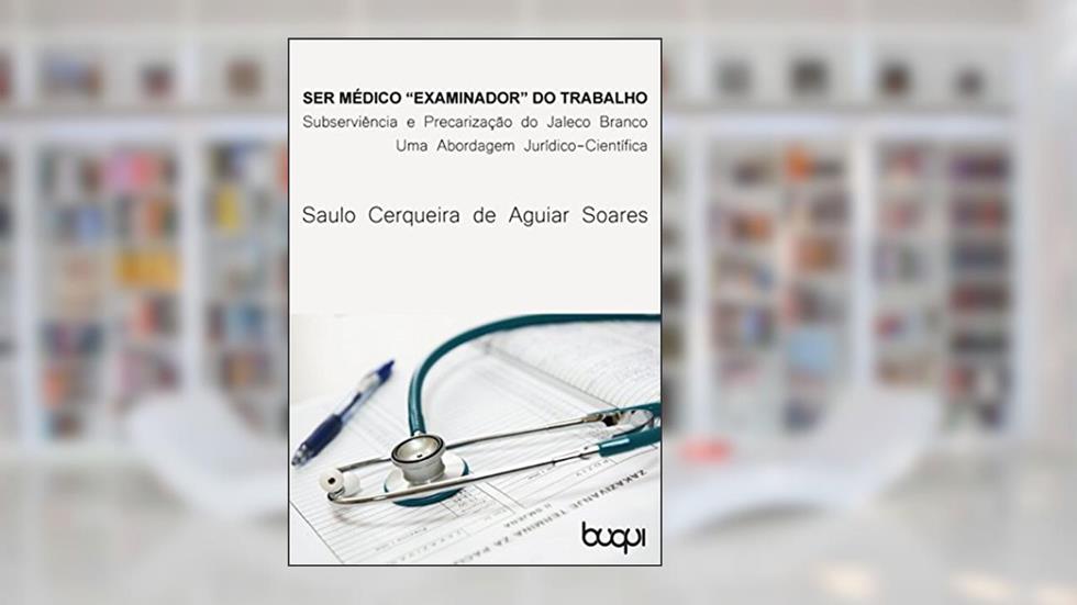 Ser Médico 'examinador' do trabalho: Subserviência e Precarização do Jaleco Branco, do autor Saulo Cerqueira de Aguiar Soares