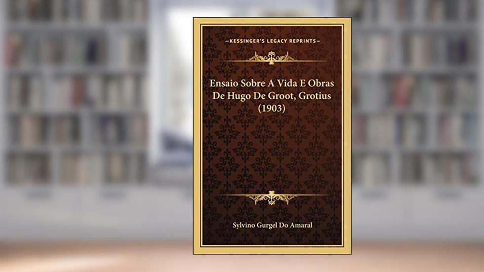 Ensaio Sobre A Vida E Obras De Hugo De Groot, Grotius (1903), do autor Sylvino Gurgel Do Amaral