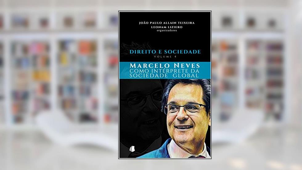 Direito e Sociedade, volume 4: Marcelo Neves como intérprete da sociedade global, do autor João Paulo Allain Teixeira; Leonam Liziero
