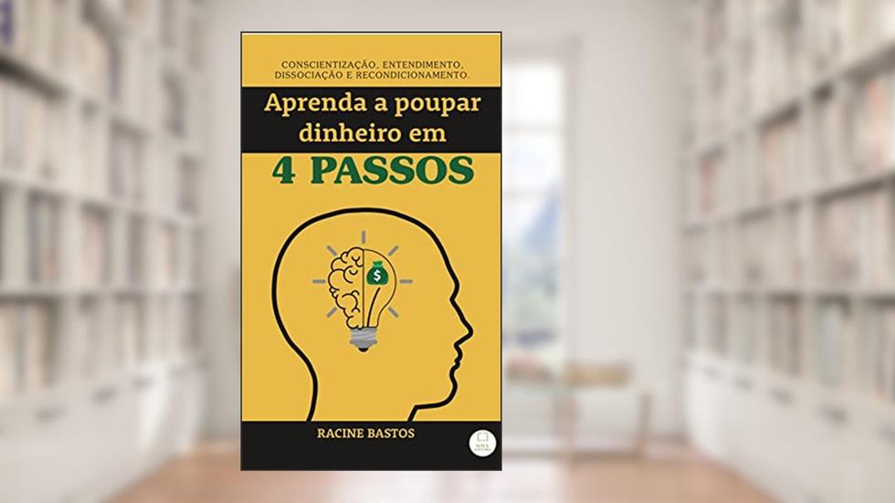 Aprenda a Poupar Dinheiro em 4 Passos: Conscientização, Entendimento, Dissociação e Recondicionamento., do autor Racine Bastos