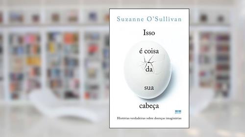 Capa de Isso é coisa da sua cabeça: Histórias verdadeiras sobre doenças imaginárias, do autor Suzanne O'Sullivan