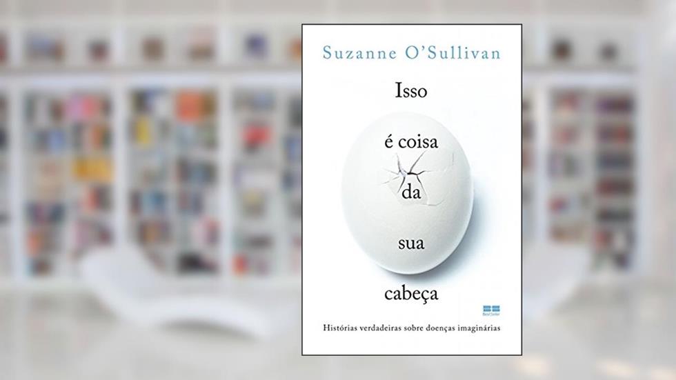 Isso é coisa da sua cabeça: Histórias verdadeiras sobre doenças imaginárias, do autor Suzanne O'Sullivan