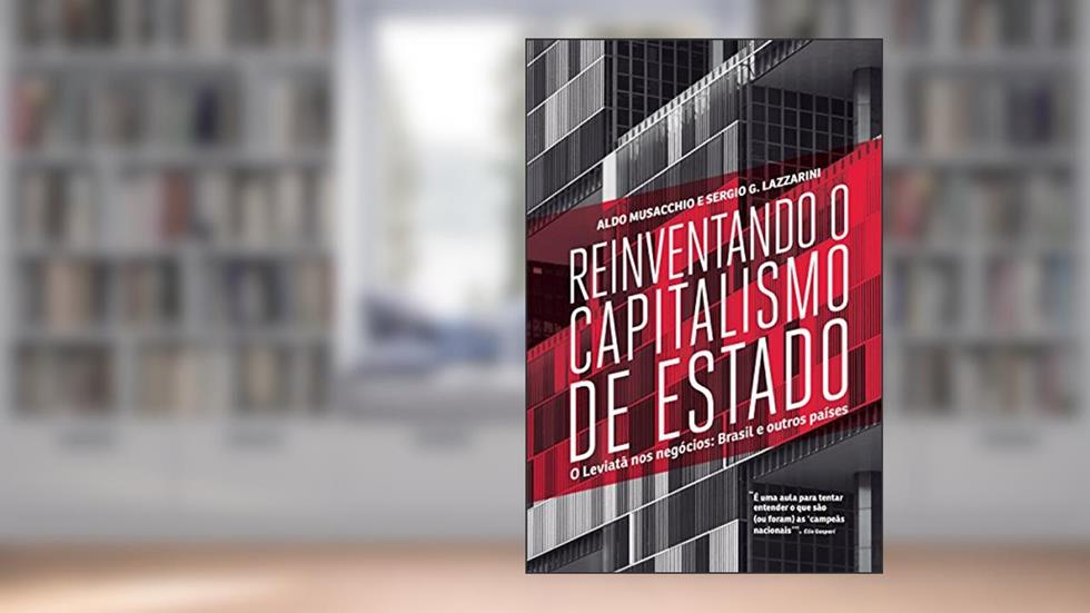 Reinventando o capitalismo de Estado: O Leviatã nos negócios: Brasil e outros países, do autor Aldo Musacchio; Sergio G. Lazzarini