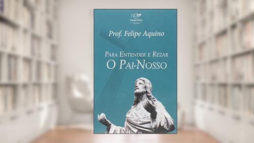 Capa de Para Entender E Rezar O Pai Nosso, do autor Felipe Aquino