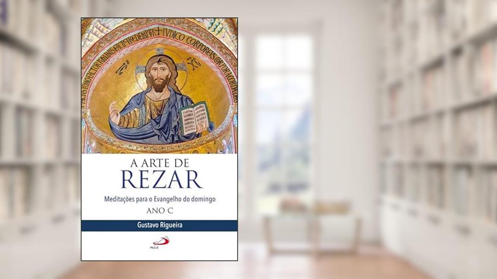 A Arte de Rezar: Meditações Para o Evangelho do Domingo - Ano C, do autor Gustavo Rigueira