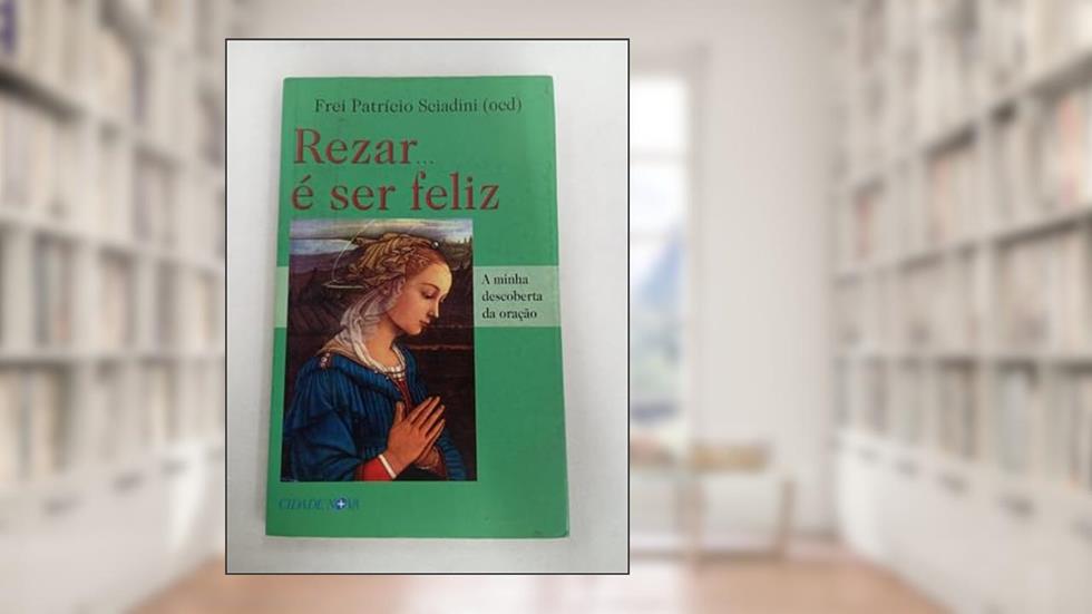 Rezar...e Ser Feliz. A Minha Descoberta da Oração, do autor Frei Patricio Sciadini