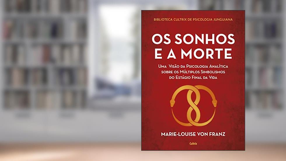 Os Sonhos e a Morte: uma Visão da Psicologia Analítica Sobre os Múltiplos Simbolismos do Estágio Final da Vida, do autor Marie-Louise Franz