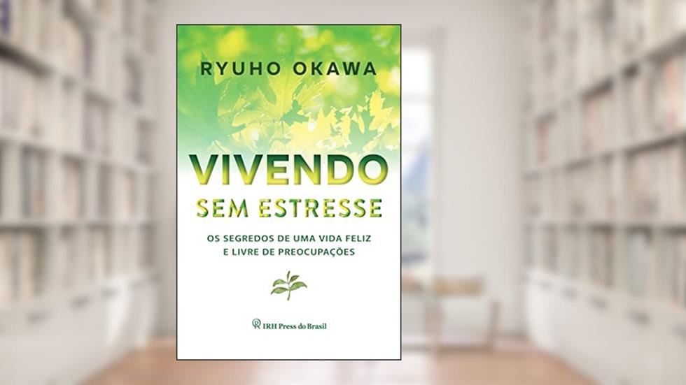 Vivendo sem estresse: Os segredos de uma vida feliz e livre de preocupações, do autor Ryuho Okawa