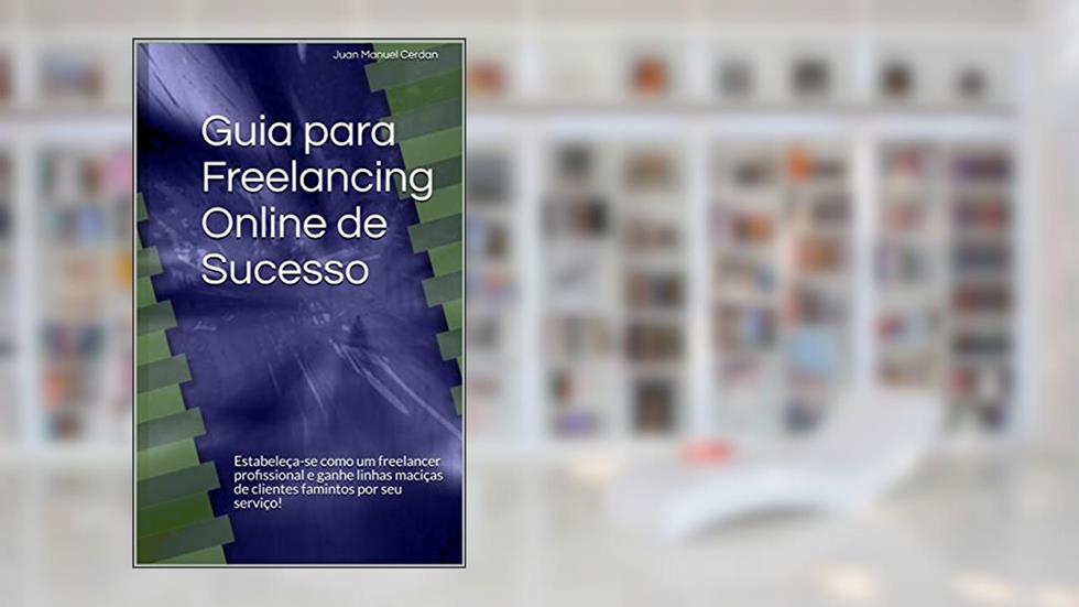 Guia para Freelancing Online de Sucesso: Estabeleça-se como um freelancer profissional e ganhe linhas maciças de clientes famintos por seu serviço!, do autor Juan Manuel Cerdan