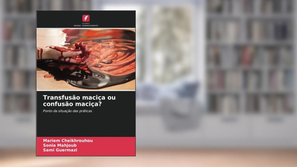 Transfusão maciça ou confusão maciça?: Ponto da situação das práticas, do autor Mariem Cheikhrouhou; Sonia Mahjoub; Sami Guermazi