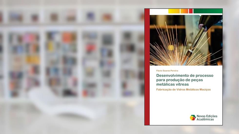 Desenvolvimento de processo para produção de peças metálicas vítreas: Fabricação de Vidros Metálicos Maciços, do autor Flavio Soares Pereira