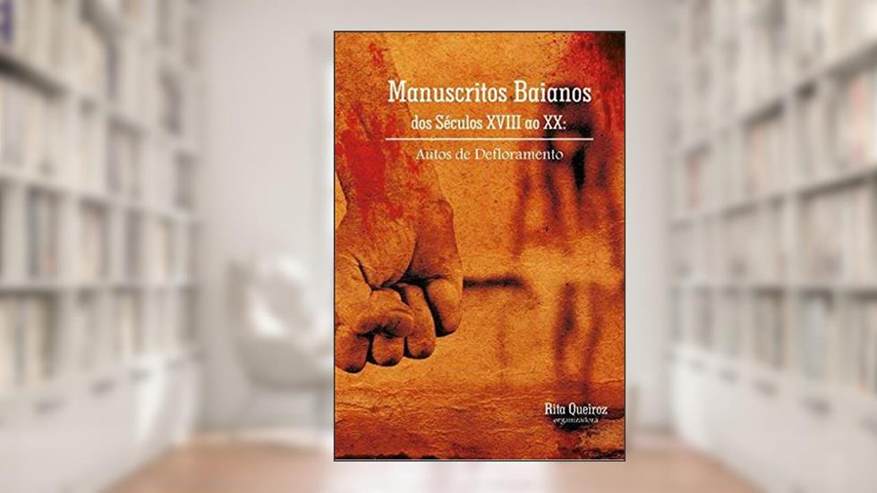 Manuscritos baianos dos séculos XVIII ao XX - Autos de defloramento, do autor Rita Queiroz