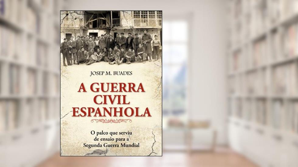 A Guerra Civil Espanhola - O Palco Que Serviu de Ensaio para a Segunda Guerra Mundial, do autor Josep M. Buades