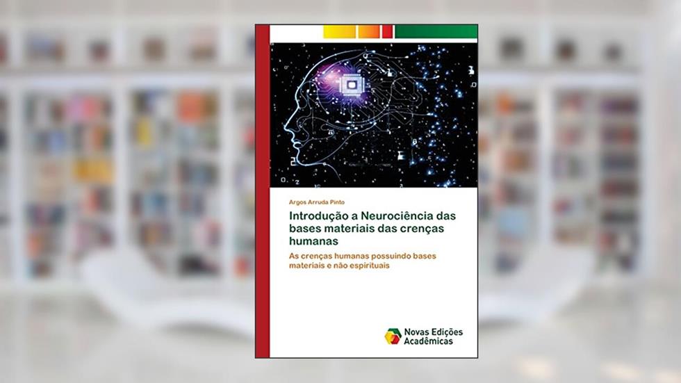 Introdução a Neurociência das bases materiais das crenças humanas: As crenças humanas possuindo bases materiais e não espirituais, do autor Argos Arruda Pinto